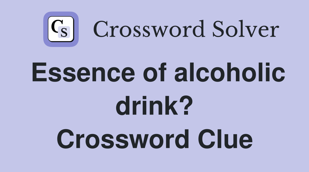 Essence of alcoholic drink? Crossword Clue Answers Crossword Solver